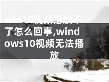 win10視頻播放不了怎么回事,windows10視頻無法播放