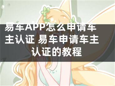 易車APP怎么申請車主認證 易車申請車主認證的教程