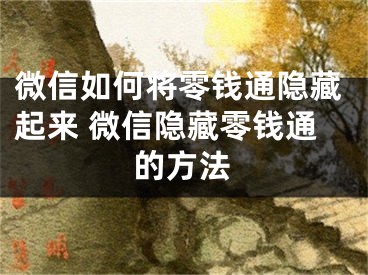 微信如何將零錢(qián)通隱藏起來(lái) 微信隱藏零錢(qián)通的方法