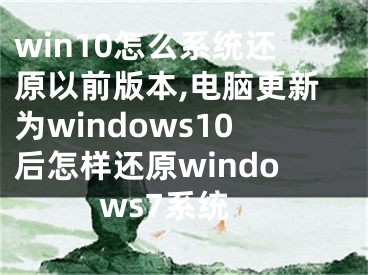 win10怎么系統(tǒng)還原以前版本,電腦更新為windows10后怎樣還原windows7系統(tǒng)