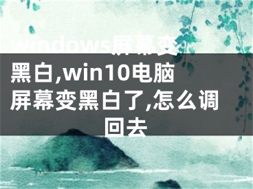 windows屏幕變黑白,win10電腦屏幕變黑白了,怎么調(diào)回去