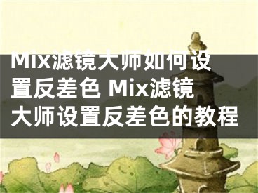 Mix濾鏡大師如何設(shè)置反差色 Mix濾鏡大師設(shè)置反差色的教程