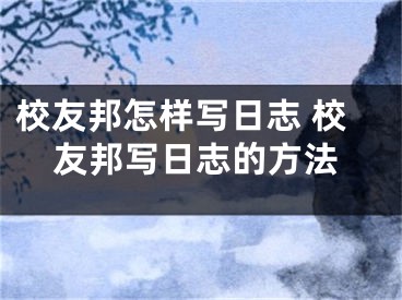 校友邦怎樣寫日志 校友邦寫日志的方法