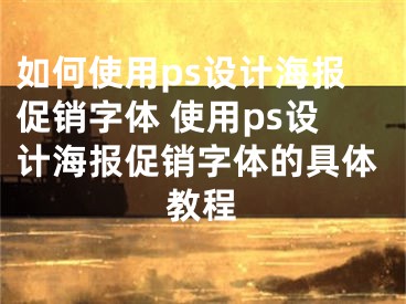 如何使用ps設計海報促銷字體 使用ps設計海報促銷字體的具體教程