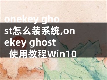 onekey ghost怎么裝系統(tǒng),onekey ghost使用教程Win10