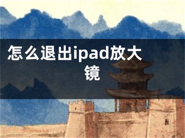 怎么退出ipad放大鏡