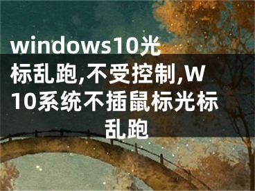 windows10光標(biāo)亂跑,不受控制,W10系統(tǒng)不插鼠標(biāo)光標(biāo)亂跑