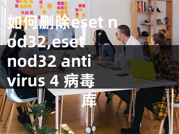 如何刪除eset nod32,eset nod32 antivirus 4 病毒庫