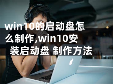 win10的啟動盤怎么制作,win10安裝啟動盤 制作方法