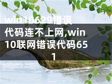 win10629錯(cuò)誤代碼連不上網(wǎng),win10聯(lián)網(wǎng)錯(cuò)誤代碼651