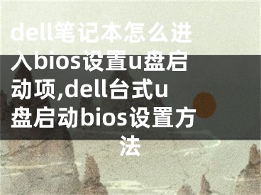 dell筆記本怎么進(jìn)入bios設(shè)置u盤啟動(dòng)項(xiàng),dell臺(tái)式u盤啟動(dòng)bios設(shè)置方法