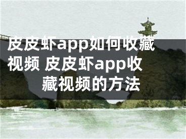 皮皮蝦app如何收藏視頻 皮皮蝦app收藏視頻的方法