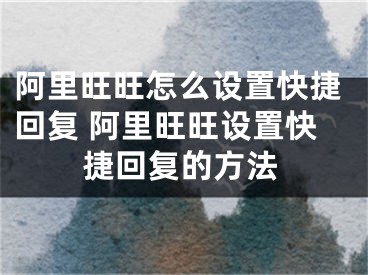 阿里旺旺怎么設(shè)置快捷回復 阿里旺旺設(shè)置快捷回復的方法