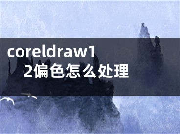 coreldraw12偏色怎么處理 