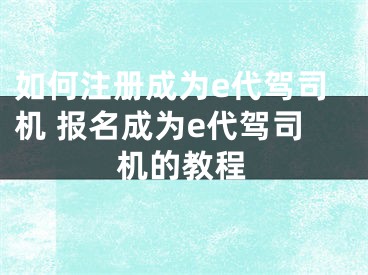 如何注冊成為e代駕司機(jī) 報(bào)名成為e代駕司機(jī)的教程