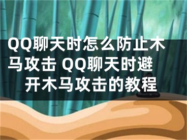 QQ聊天時怎么防止木馬攻擊 QQ聊天時避開木馬攻擊的教程