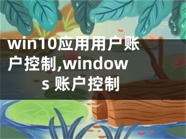 win10應(yīng)用用戶賬戶控制,windows 賬戶控制