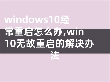 windows10經(jīng)常重啟怎么辦,win10無故重啟的解決辦法