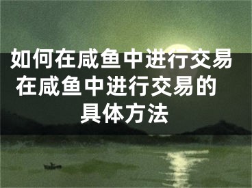 如何在咸魚(yú)中進(jìn)行交易 在咸魚(yú)中進(jìn)行交易的具體方法