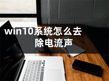 win10系統(tǒng)怎么去除電流聲