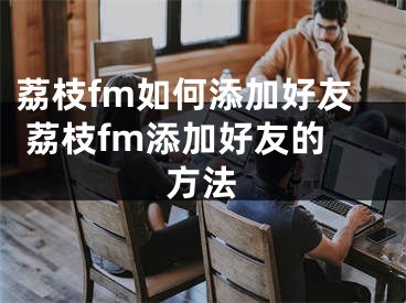 荔枝fm如何添加好友 荔枝fm添加好友的方法