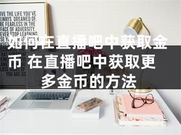 如何在直播吧中獲取金幣 在直播吧中獲取更多金幣的方法