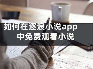 如何在逐浪小說app中免費觀看小說