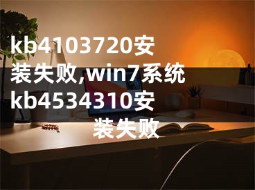 kb4103720安裝失敗,win7系統(tǒng)kb4534310安裝失敗