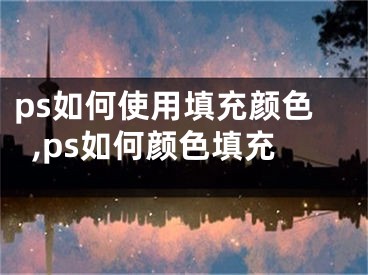 ps如何使用填充顏色,ps如何顏色填充