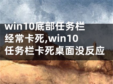 win10底部任務(wù)欄經(jīng)?？ㄋ?win10任務(wù)欄卡死桌面沒反應(yīng)