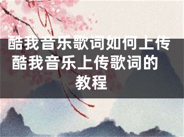 酷我音樂歌詞如何上傳 酷我音樂上傳歌詞的教程