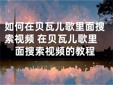 如何在貝瓦兒歌里面搜索視頻 在貝瓦兒歌里面搜索視頻的教程