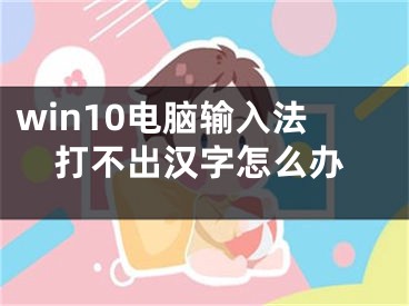 win10電腦輸入法打不出漢字怎么辦