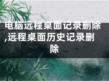 電腦遠程桌面記錄刪除,遠程桌面歷史記錄刪除