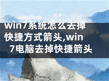 win7系統(tǒng)怎么去掉快捷方式箭頭,win7電腦去掉快捷箭頭