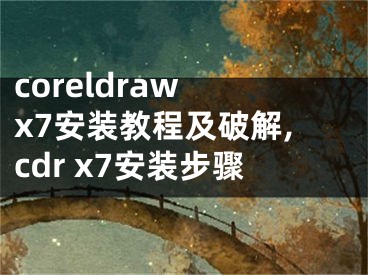 coreldraw x7安裝教程及破解,cdr x7安裝步驟