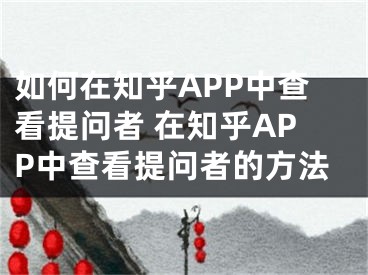 如何在知乎APP中查看提問者 在知乎APP中查看提問者的方法