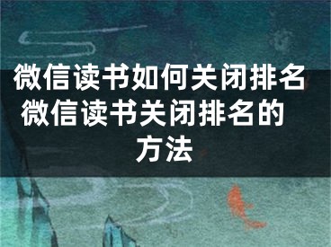 微信讀書如何關(guān)閉排名 微信讀書關(guān)閉排名的方法