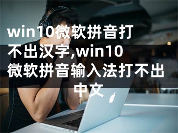 win10微軟拼音打不出漢字,win10微軟拼音輸入法打不出中文