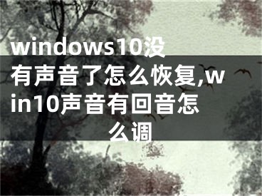 windows10沒有聲音了怎么恢復(fù),win10聲音有回音怎么調(diào)