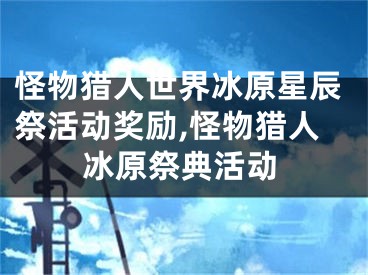 怪物獵人世界冰原星辰祭活動(dòng)獎(jiǎng)勵(lì),怪物獵人冰原祭典活動(dòng)