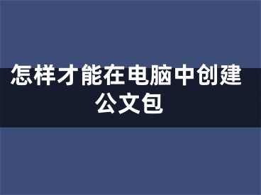 怎樣才能在電腦中創(chuàng)建公文包