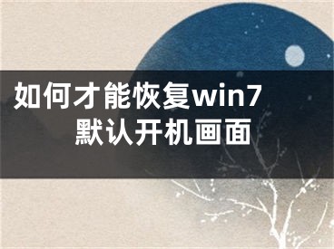 如何才能恢復(fù)win7默認開機畫面