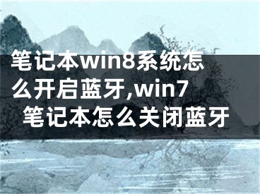 筆記本win8系統(tǒng)怎么開啟藍(lán)牙,win7筆記本怎么關(guān)閉藍(lán)牙