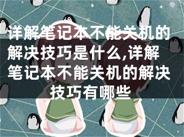 詳解筆記本不能關(guān)機的解決技巧是什么,詳解筆記本不能關(guān)機的解決技巧有哪些