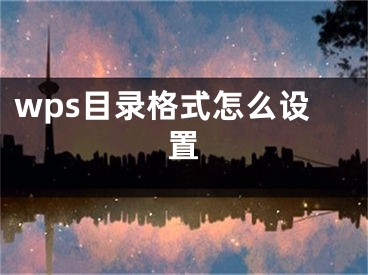 wps目錄格式怎么設(shè)置