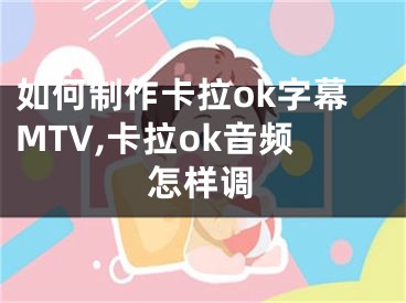 如何制作卡拉ok字幕MTV,卡拉ok音頻怎樣調(diào)