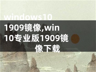 windows10 1909鏡像,win10專業(yè)版1909鏡像下載