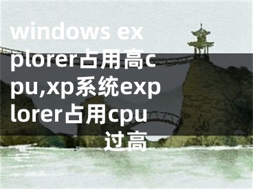 windows explorer占用高cpu,xp系統(tǒng)explorer占用cpu過高