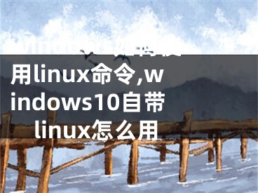 windows如何使用linux命令,windows10自帶linux怎么用